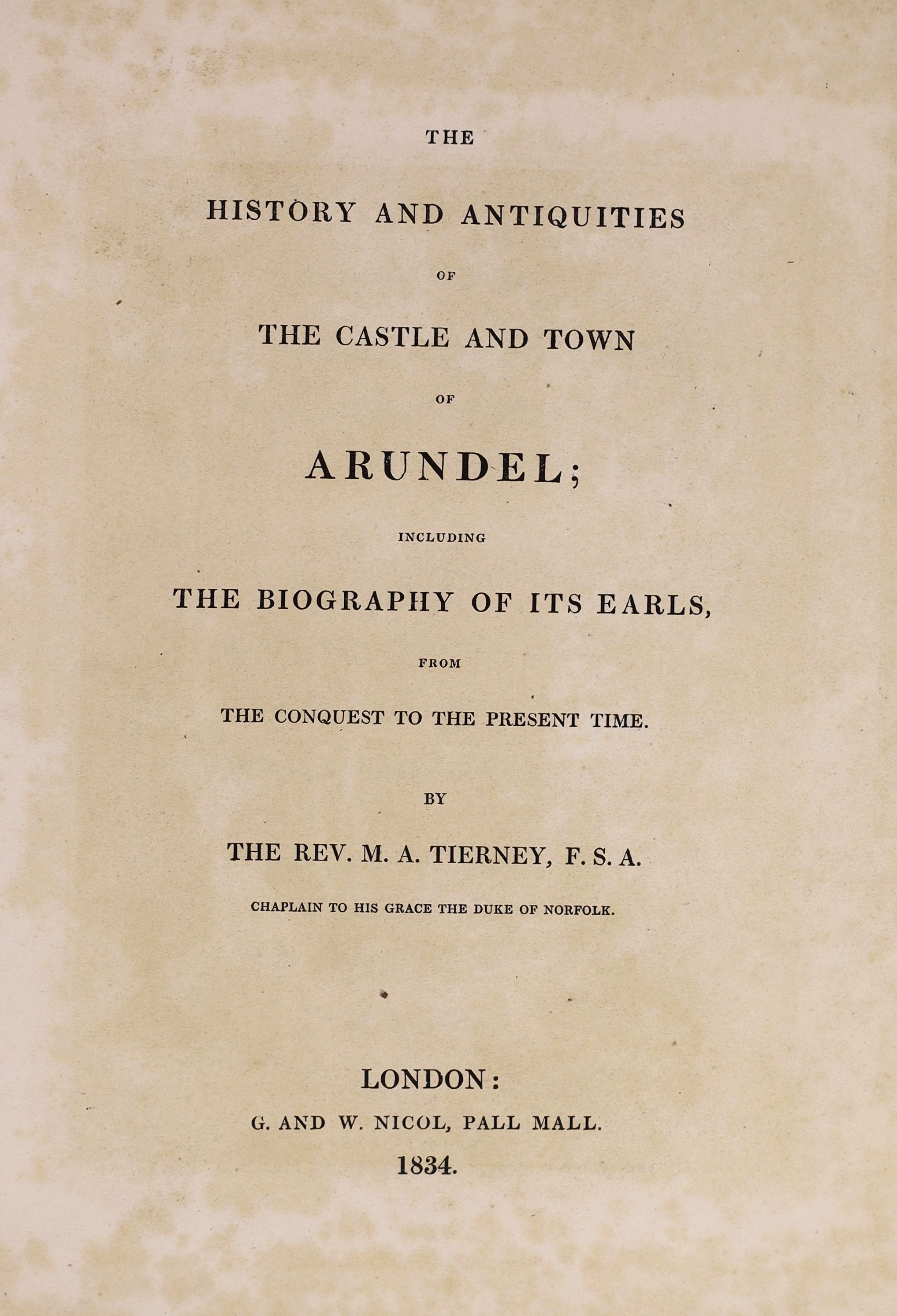 Tierney, M.A. The History and Antiquities of the Castle and Town of Arundel, 2 volumes bound in one, first edition, large paper copy (280 x 207mm.), 8 engraved plates on india paper (some spotting), engraved illustration